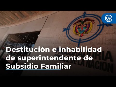 Procuraduría confirma destitución e inhabilidad al superintendente de Subsidio Familiar