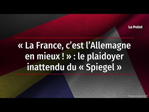 « La France, c’est l’Allemagne en mieux ! » : le plaidoyer inattendu du « Spiegel »