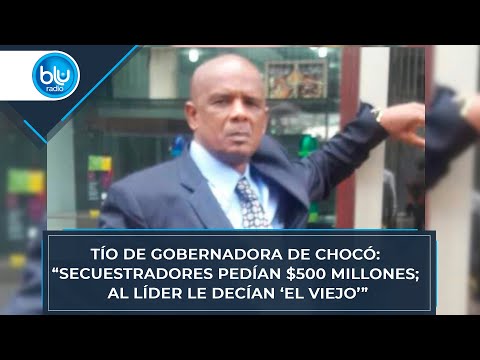Tío de gobernadora de Chocó: “Secuestradores pedían $500 millones; al líder le decían ‘El Viejo’”