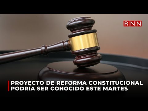 Proyecto de reforma constitucional podría ser conocido este martes