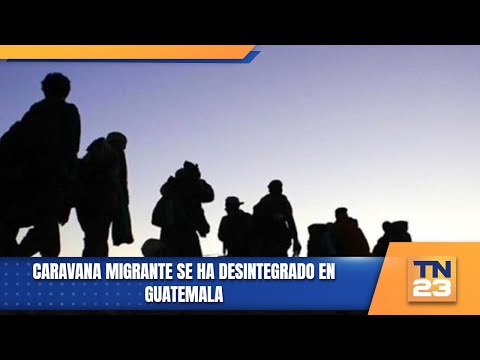 Caravana migrante se ha desintegrado en Guatemala