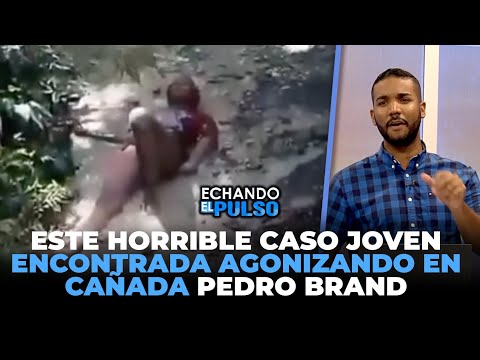 Este horrible caso joven encontrada agonizando en cañada Pedro Brand | Echando El Pulso