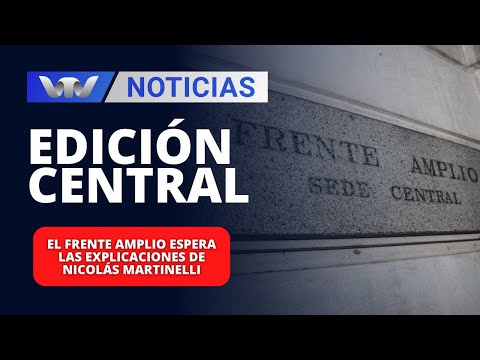 Edición Central 05/01 | El Frente Amplio espera las explicaciones de Nicolás Martinelli