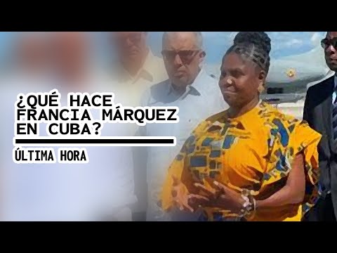 ¿QUÉ HACE FRANCIA MÁRQUEZ EN CUBA?