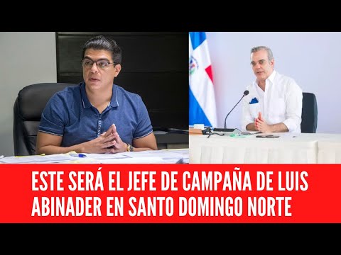 ESTE SERÁ EL JEFE DE CAMPAÑA DE LUIS ABINADER EN SANTO DOMINGO NORTE