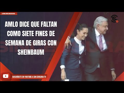 #LoMejorDeSinCensura AMLO DICE QUE FALTAN COMO SIETE FINES DE SEMANA DE GIRAS CON SHEINBAUM