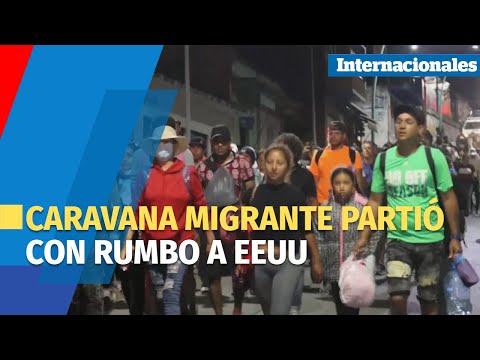 Caravana migrante partió de la frontera sur de México rumbo a Estados Unidos