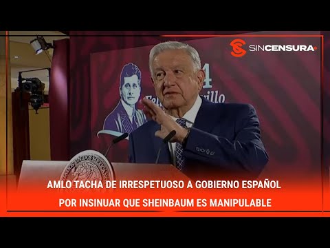 #AMLO tacha de irrespetuoso a #gobierno espan?ol por insinuar que #SHEINBAUM es manipulable