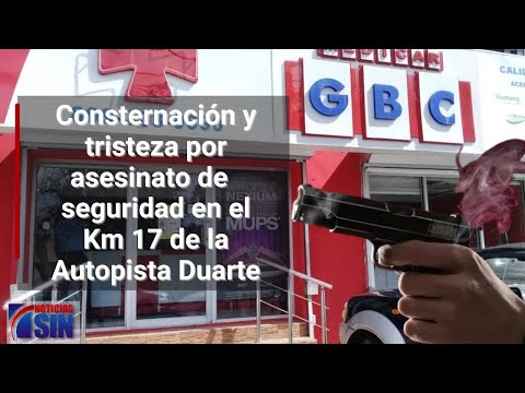 Consternación y tristeza por el asesinato de un seguridad en el Km 17 de la Autopista Duarte