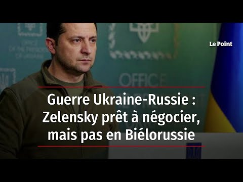 Guerre Ukraine-Russie : Zelensky prêt à négocier, mais pas en Biélorussie