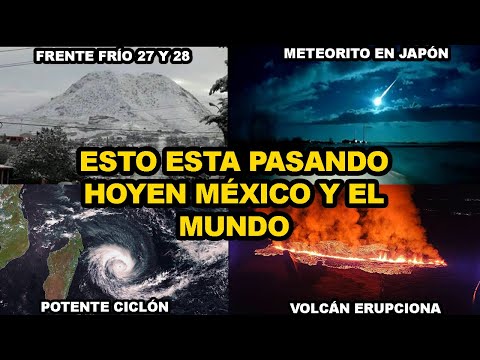 ALERTAN EN MÉXICO POR FRENTE FRÍO 27 Y 28, VOLCÁN ERUPCIÓNA EN ESTE LUGAR, METEORITO CAE EN JAPON