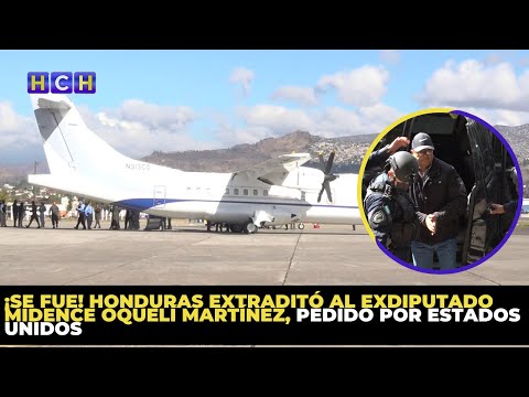 ¡Se fue! Honduras extraditó al exdiputado Midence Oquelí Martínez, pedido por Estados Unidos