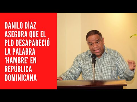 DANILO DÍAZ ASEGURA QUE EL PLD DESAPARECIÓ LA PALABRA ‘HAMBRE’ EN REPÚBLICA DOMINICANA