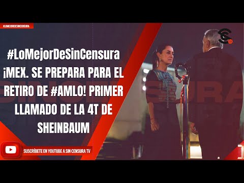 #LoMejorDeSinCensura |¡MEX. SE PREPARA PARA EL RETIRO DE #AMLO! PRIMER LLAMADO DE LA 4T DE SHEINBAUM