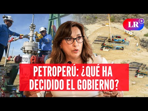 PETROPERÚ: las nuevas decisiones del GOBIERNO para su reestructuración | AAR