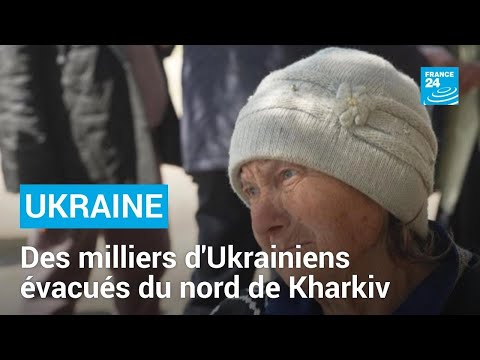 On ne voulait pas partir : des milliers d'Ukrainiens évacués du nord de Kharkiv • FRANCE 24