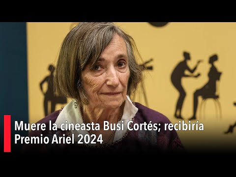 Muere la cineasta Busi Cortés; recibiría Premio Ariel 2024