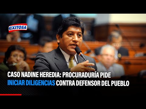 Caso Nadine Heredia: Procuraduría pide iniciar diligencias contra defensor del Pueblo