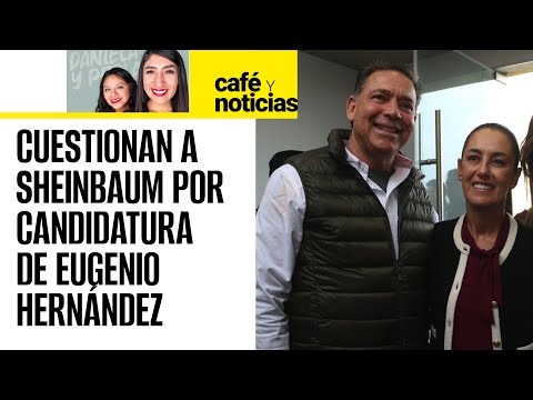 #CaféYNoticias ¬ Sheinbaum defiende candidatura de Eugenio Hernández al Senado