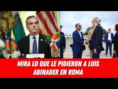 MIRA LO QUE LE PIDIERON A LUIS ABINADER EN ROMA