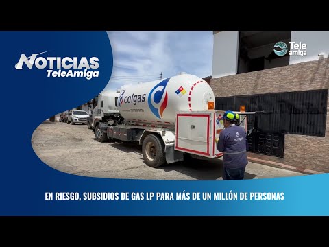 En riesgo, subsidios de GAS LP para más de un millón de personas - Noticias Teleamiga