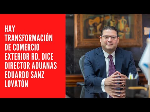 Hay transformación de comercio exterior RD, dice Director Aduanas Eduardo Sanz Lovatón