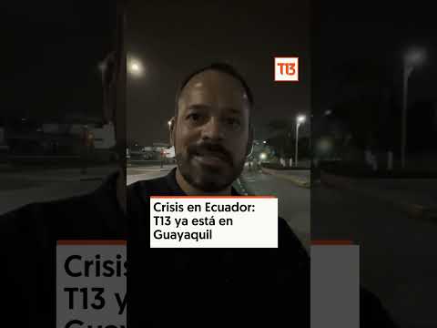 Crisis en Ecuador: T13 ya está en Guayaquil