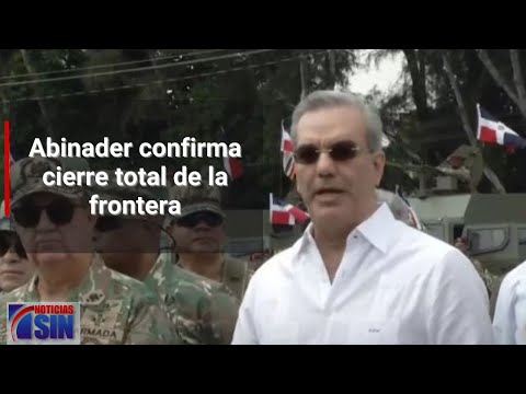 Abinader confirma cierre total de la frontera