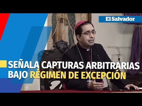 Arzobispo de San Salvador condena las numerosas capturas arbitrarias del régimen de excepción