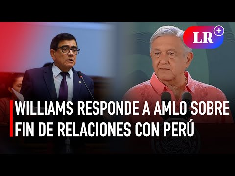 Williams responde a AMLO sobre fin de relaciones con Perú: Se está haciendo un problema él I #LR