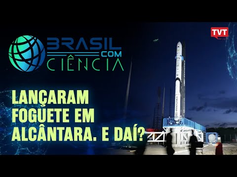 Lançaram foguete em Alcântara. E daí? | Brasil com Ciência