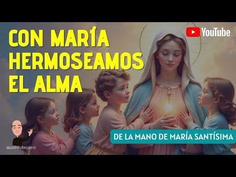 DE LA MANO DE MARÍA SANTÍSIMA: CON MARÍA HERMOSEAMOS EL ALMA