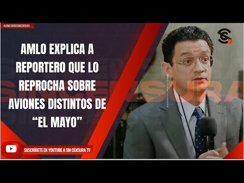 AMLO EXPLICA A REPORTERO QUE LO REPROCHA SOBRE AVIONES DISTINTOS DE “EL MAYO”