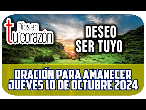 Oración de la mañana de hoy Jueves 10 de Octubre 2024 - DESEO SER TUYO