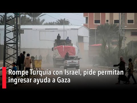 Rompe Turquía con Israel, pide permitan ingresar ayuda a Gaza