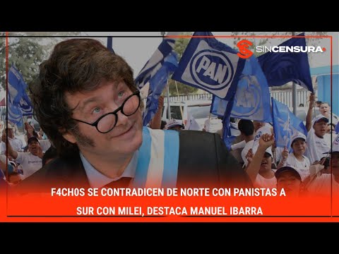 F4CH0S se CONTRADICEN de Norte con #panistas a Sur con #Milei, destaca #ManuelIbarra