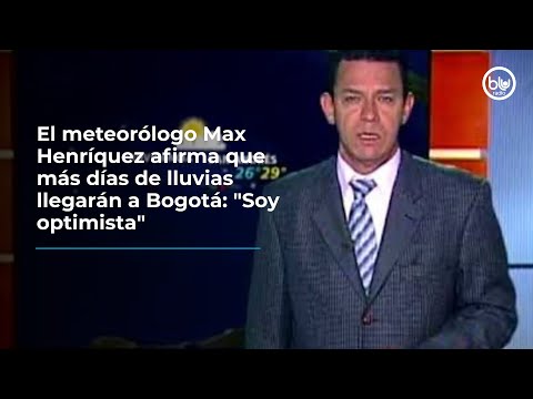 El meteorólogo Max Henríquez afirma que más días de lluvias llegarán a Bogotá: Soy optimista
