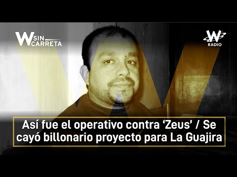 Así fue el operativo contra ‘Zeus’ / Se cayó billonario proyecto para La Guajira | W Sin Carreta