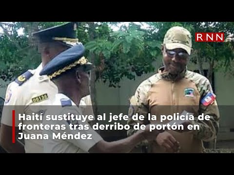 Haití sustituye al jefe de la policía de fronteras tras derribo de portón en Juana Méndez
