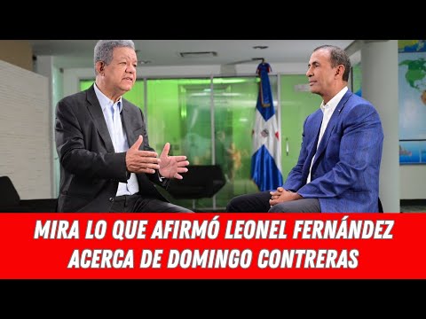 MIRA LO QUE AFIRMÓ LEONEL FERNÁNDEZ ACERCA DE DOMINGO CONTRERAS