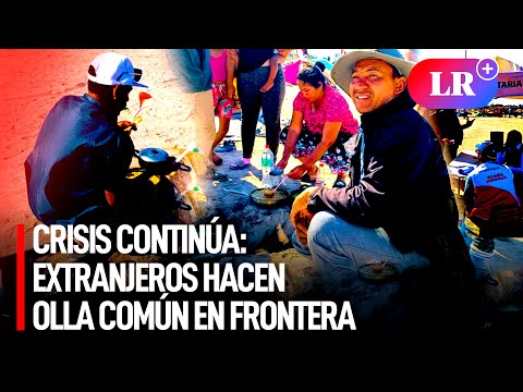 Crisis continúa en frontera Perú-Chile pese a vuelo humanitario: extranjeros hacen olla común | #LR