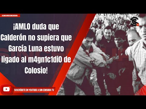 ¡AMLO duda que Calderón no supiera que García Luna estuvo ligado al m4gn1c1di0 de Colosio