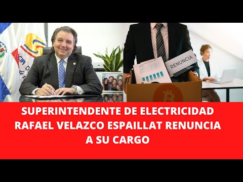 SUPERINTENDENTE DE ELECTRICIDAD RAFAEL VELAZCO ESPAILLAT RENUNCIA A SU CARGO
