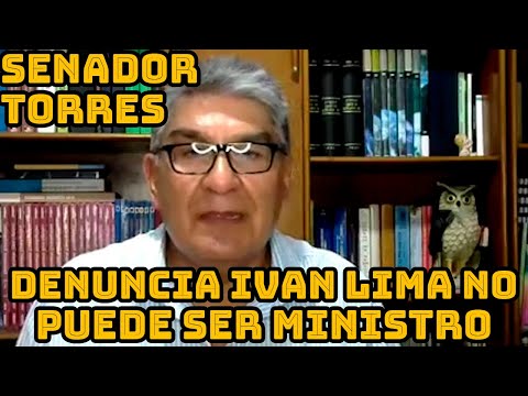 SENADOR TORRS DICE QUE MINISTRO LIMA TIENE PROCESO CON EL ESTADO POR ESO NO PUEDE SER MINISTRO