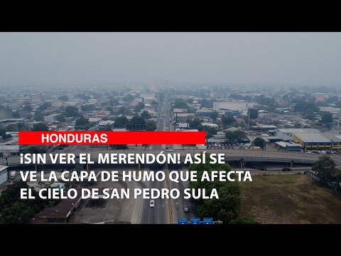 ¡Sin ver El Merendón! Así se ve la capa de humo que afecta el cielo de San Pedro Sula