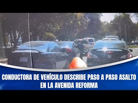 Conductora de vehículo describe paso a paso asalto en la avenida reforma