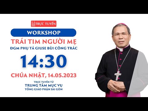 Trực tuyến: Workshop "TRÁI TIM NGƯỜI MẸ" - ĐGM phụ tá Giuse Bùi Công Trác ngày 14-5-2023 tại TTMV TGP Sài Gòn.