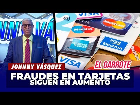 Johnny Vásquez | Fraudes en Tarjetas siguen en aumento | El Garrote