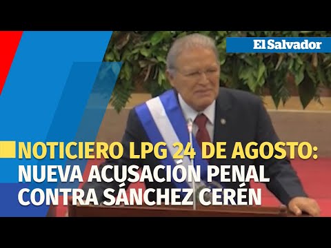 Noticiero LPG 24 de agosto: FGR confirma nueva acusación penal contra expresidente Sánchez Cerén
