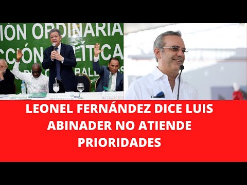 LEONEL FERNÁNDEZ DICE LUIS ABINADER NO ATIENDE PRIORIDADES